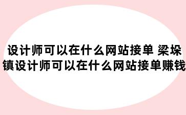 设计师可以在什么网站接单 梁垛镇设计师可以在什么网站接单赚钱